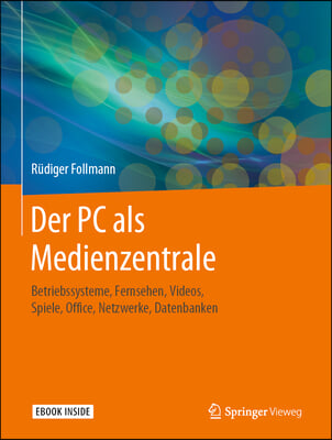 Der PC ALS Medienzentrale: Betriebssysteme, Fernsehen, Videos, Spiele, Office, Netzwerke, Datenbanken