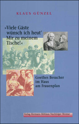 Viele Gäste Wünsch Ich Heut' / Mir Zu Meinem Tische!: Goethes Besucher Im Haus Am Frauenplan