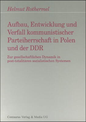 Aufbau, Entwicklung Und Zerfall Kommunistischer Parteiherrschaft in Polen Und Der DDR: Zur Gesellschaftlichen Dynamik in Post-Totalitären Sozialistisc