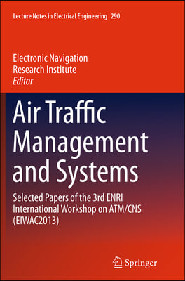 Air Traffic Management and Systems: Selected Papers of the 3rd Enri International Workshop on Atm/CNS (Eiwac2013)