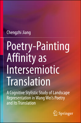 Poetry-Painting Affinity as Intersemiotic Translation: A Cognitive Stylistic Study of Landscape Representation in Wang Wei&#39;s Poetry and Its Translatio