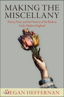 Making the Miscellany: Poetry, Print, and the History of the Book in Early Modern England