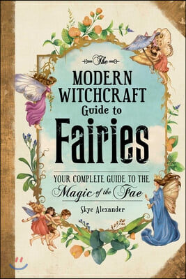 The Modern Witchcraft Guide to Fairies: Your Complete Guide to the Magick of the Fae