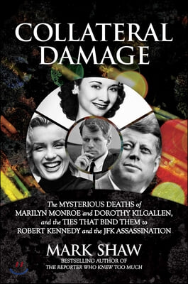 Collateral Damage: The Mysterious Deaths of Marilyn Monroe and Dorothy Kilgallen, and the Ties That Bind Them to Robert Kennedy and the J