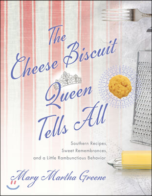 The Cheese Biscuit Queen Tells All: Southern Recipes, Sweet Remembrances, and a Little Rambunctious Behavior