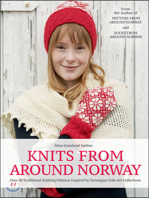 Knits from Around Norway: Over 40 Traditional Knitting Patterns Inspired by Norwegian Folk-Art Collections