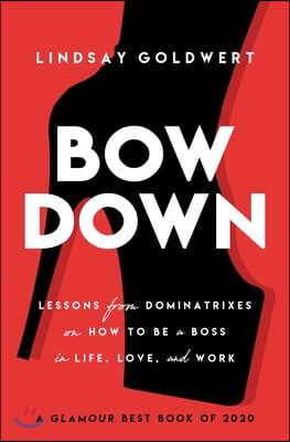 Bow Down: Lessons from Dominatrixes on How to Be a Boss in Life, Love, and Work