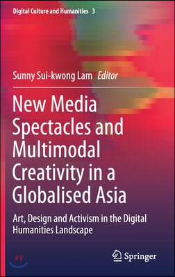 New Media Spectacles and Multimodal Creativity in a Globalised Asia: Art, Design and Activism in the Digital Humanities Landscape