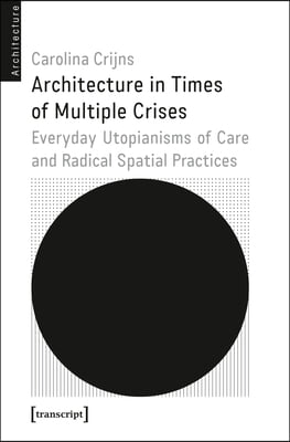 Architecture in Times of Multiple Crises: Embodied Utopianisms of Care and Radical Spatial Practice