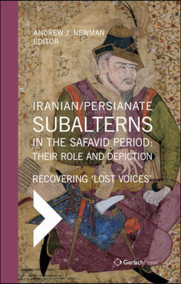 Iranian / Persianate Subalterns in the Safavid Period: Their Role and Depiction: Recovering &#39;Lost Voices&#39;