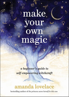 Make Your Own Magic: A Beginner&#39;s Guide to Self-Empowering Witchcraft