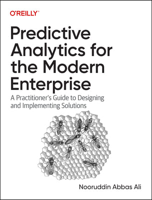 Predictive Analytics for the Modern Enterprise: A Practitioner&#39;s Guide to Designing and Implementing Solutions