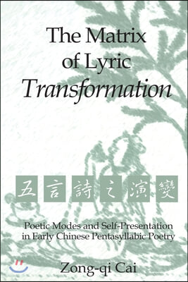 The Matrix of Lyric Transformation: Poetic Modes and Self-Presentation in Early Chinese Pentasyllabic Poetry