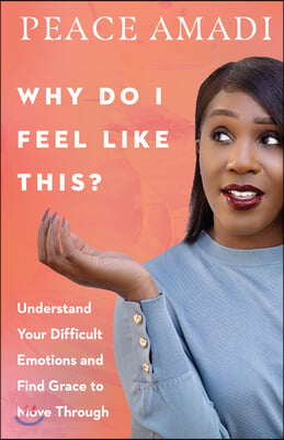 Why Do I Feel Like This?: Understand Your Difficult Emotions and Find Grace to Move Through