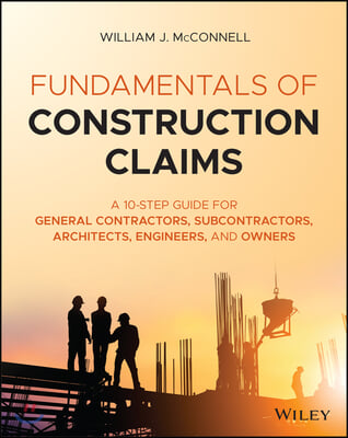 Fundamentals of Construction Claims: A 10-Step Guide for General Contractors, Subcontractors, Architects and Engineers