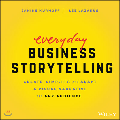Everyday Business Storytelling: Create, Simplify, and Adapt a Visual Narrative for Any Audience