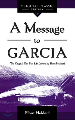 A Message to Garcia: The Original Plus Life Lessons by Elbert Hubbard (Original Classic Edition)