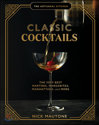 The Artisanal Kitchen: Classic Cocktails: The Very Best Martinis, Margaritas, Manhattans, and More