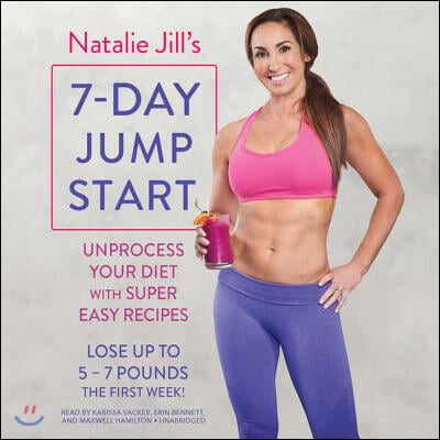 Natalie Jill's 7-Day Jump Start: Unprocess Your Diet with Super Easy Recipes-Lose Up to 5-7 Pounds the First Week!