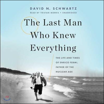 The Last Man Who Knew Everything Lib/E: The Life and Times of Enrico Fermi, Father of the Nuclear Age