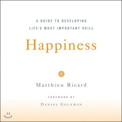 Happiness: A Guide to Developing Life&#39;s Most Important Skill