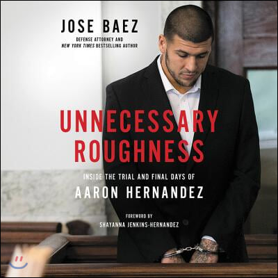 Unnecessary Roughness Lib/E: Inside the Trial and Final Days of Aaron Hernandez