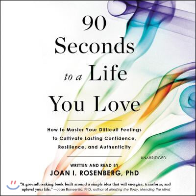 90 Seconds to a Life You Love Lib/E: How to Master Your Difficult Feelings to Cultivate Lasting Confidence, Resilience, and Authenticity