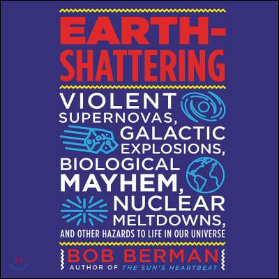 Earth-Shattering Lib/E: Violent Supernovas, Galactic Explosions, Biological Mayhem, Nuclear Meltdowns, and Other Hazards to Life in Our Univer