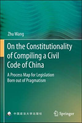 On the Constitutionality of Compiling a Civil Code of China: A Process Map for Legislation Born Out of Pragmatism