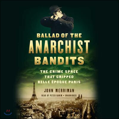 Ballad of the Anarchist Bandits: The Crime Spree That Gripped Belle Epoque Paris