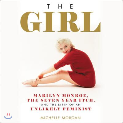 The Girl: Marilyn Monroe, the Seven Year Itch, and the Birth of an Unlikely Feminist