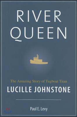 River Queen: The Amazing Story of Tugboat Titan Lucille Johnstone