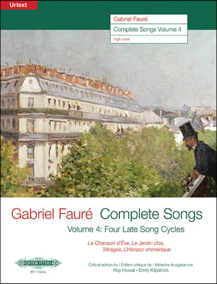 Gabriel Faure--Complete Songs: Four Late Song Cycles: La Chanson d&#39;Eve, Le Jardin Clos, Mirages, l&#39;Horizon Chimerique (Edition for High Voice)