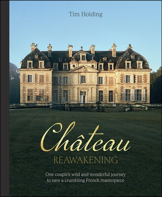 Chateau Reawakening: One Couple&#39;s Wild and Wonderful Journey to Restore a Crumbling French Masterpiece