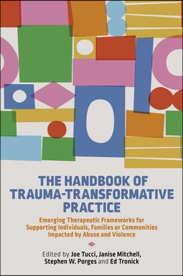 The Handbook of Trauma-Transformative Practice: Emerging Therapeutic Frameworks for Supporting Individuals, Families or Communities Impacted by Abuse