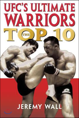 Ufc&#39;s Ultimate Warriors: The Top Ten