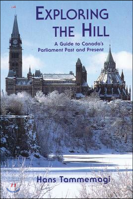 Exploring the Hill: A Guides to Canada&#39;s Parliament Past and Present
