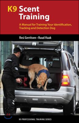 K9 Scent Training: A Manual for Training Your Identification, Tracking and Detection Dog