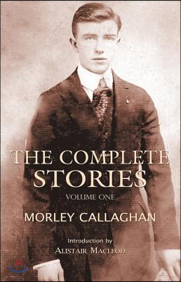 The Complete Stories of Morley Callaghan: Volume One Volume 1