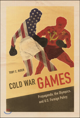 Cold War Games: Propaganda, the Olympics, and U.S. Foreign Policy