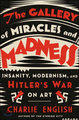 The Gallery of Miracles and Madness: Insanity, Modernism, and Hitler&#39;s War on Art