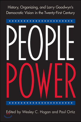 People Power: History, Organizing, and Larry Goodwyn&#39;s Democratic Vision in the Twenty-First Century