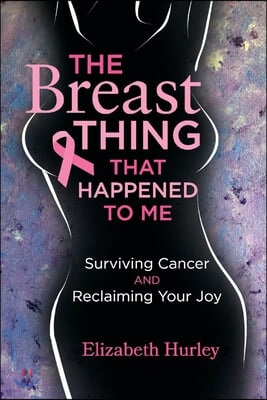 The Breast Thing That Happened to Me: Surviving Cancer and Reclaiming Your Joy