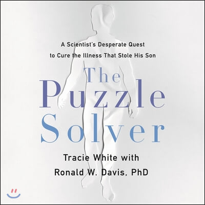 The Puzzle Solver Lib/E: A Scientist&#39;s Desperate Quest to Cure the Illness That Stole His Son