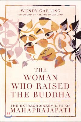 The Woman Who Raised the Buddha: The Extraordinary Life of Mahaprajapati