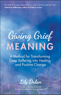 Giving Grief Meaning: A Method for Transforming Deep Suffering Into Healing and Positive Change (Death and Bereavement, Spiritual Healing, G