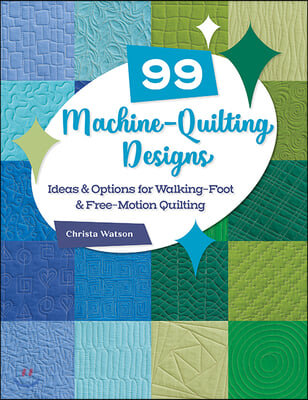 99 Machine-Quilting Designs: Ideas &amp; Options for Walking-Foot &amp; Free-Motion Quilting