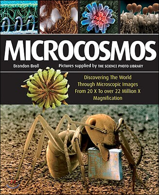 Microcosmos: Discovering the World Through Microscopic Images from 20 X to Over 22 Million X Magnification