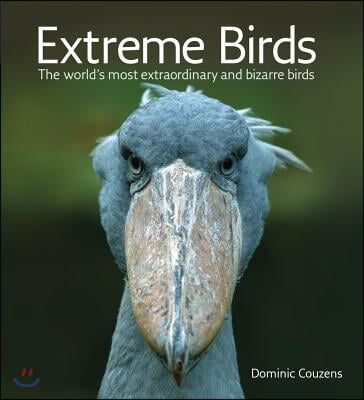 Extreme Birds: The World&#39;s Most Extraordinary and Bizarre Birds