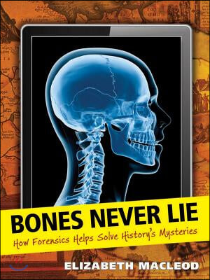 Bones Never Lie: How Forensics Helps Solve History&#39;s Mysteries